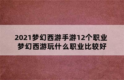 2021梦幻西游手游12个职业 梦幻西游玩什么职业比较好